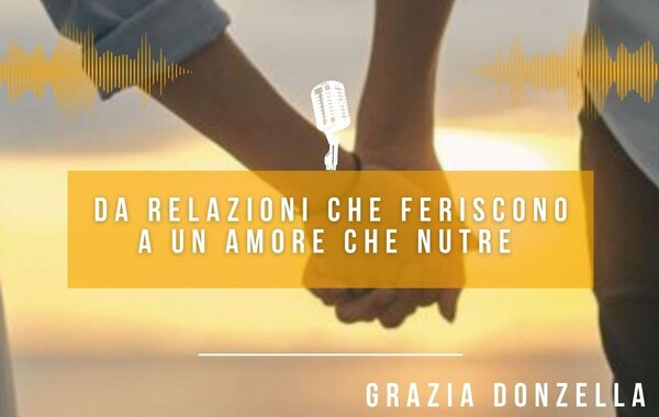 Da relazioni che feriscono ad un amore che nutre